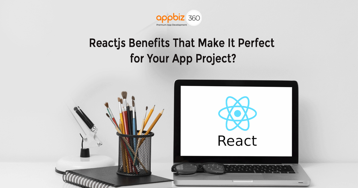 ReactJS Benefits That Make It Perfect for Your App Project?