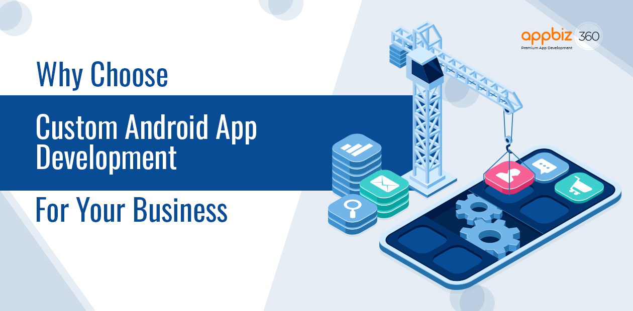 Why Choose Custom Android App Development for Your Business