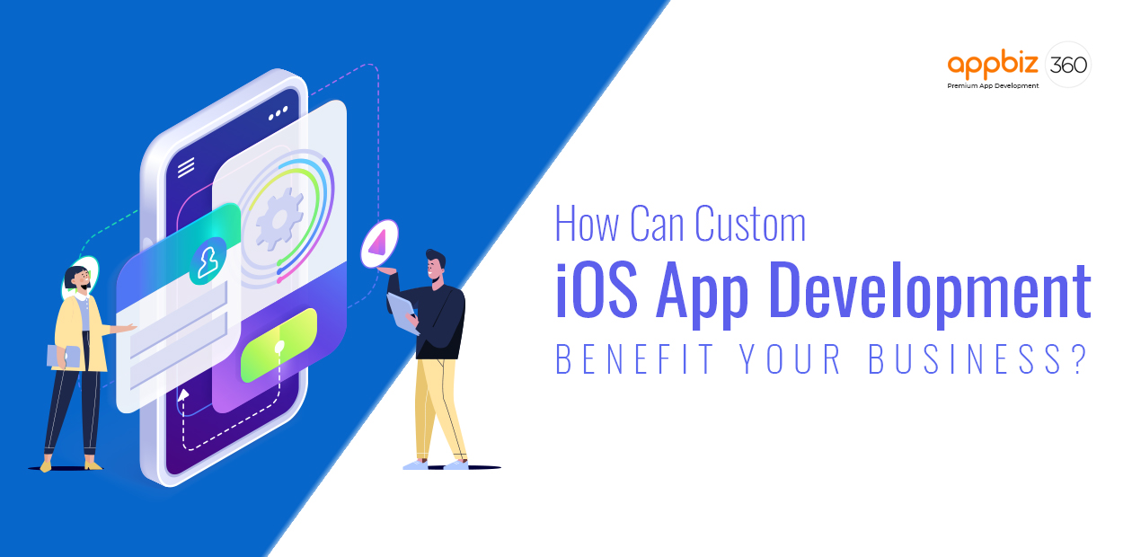 How Can Custom iOS App Development Benefit Your Business?