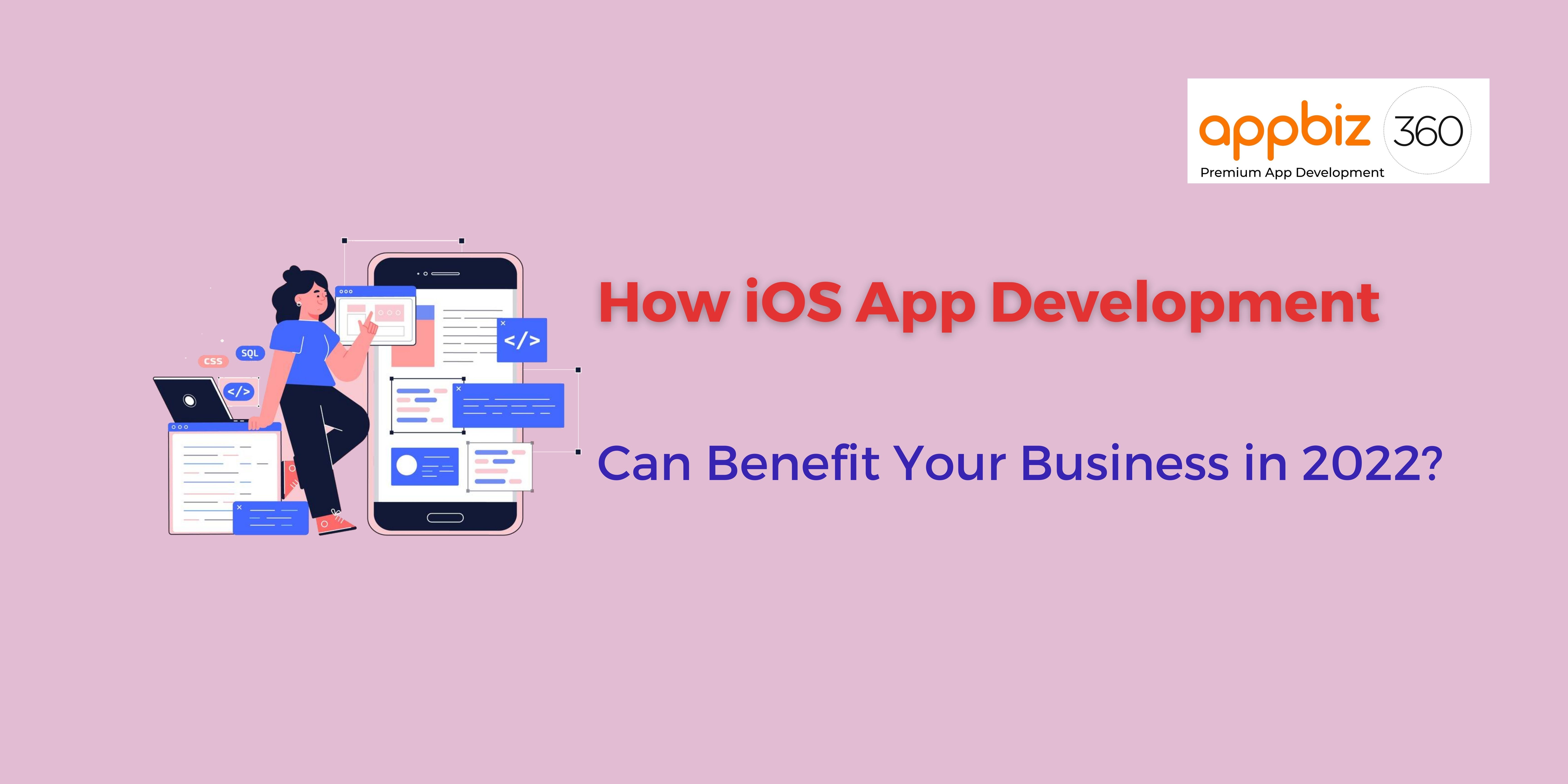 How iOS App Development Can Benefit Your Business in 2022?